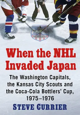 Când NHL a invadat Japonia: Washington Capitals, Kansas City Scouts și Cupa Coca-Cola Bottlers', 1975-1976 - When the NHL Invaded Japan: The Washington Capitals, the Kansas City Scouts and the Coca-Cola Bottlers' Cup, 1975-1976
