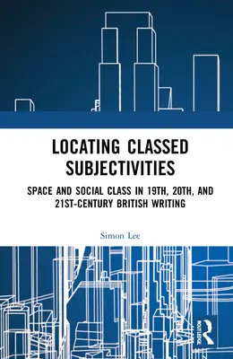 Localizarea subiectivităților de clasă: Intersecții între spațiu și viața clasei muncitoare în scrierile britanice din secolele al XIX-lea, al XX-lea și al XXI-lea - Locating Classed Subjectivities: Intersections of Space and Working-Class Life in Nineteenth-, Twentieth-, and Twenty-First-Century British Writing