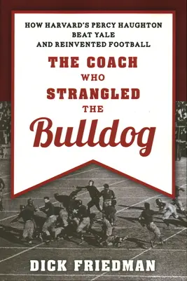 Antrenorul care l-a strangulat pe Bulldog: Cum Percy Haughton de la Harvard a învins Yale și a reinventat fotbalul - The Coach Who Strangled the Bulldog: How Harvard's Percy Haughton Beat Yale and Reinvented Football
