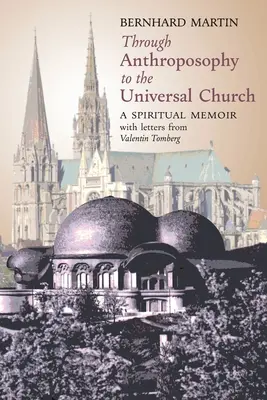 Prin antroposofie către Biserica Universală: A Spiritual Memoir, cu scrisori de la Valentin Tomberg - Through Anthroposophy to the Universal Church: A Spiritual Memoir, with letters from Valentin Tomberg