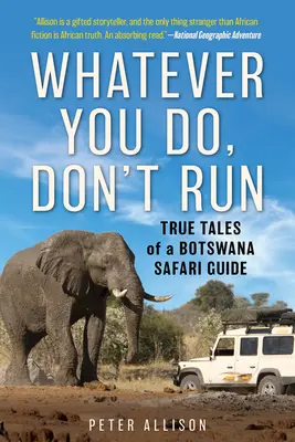 Orice ai face, nu fugi: Poveștile adevărate ale unui ghid de safari din Botswana - Whatever You Do, Don't Run: True Tales of a Botswana Safari Guide