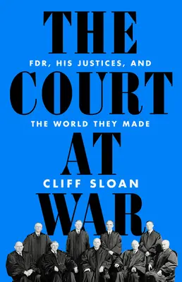 Curtea în război: Fdr, judecătorii săi și lumea pe care au creat-o - The Court at War: Fdr, His Justices, and the World They Made