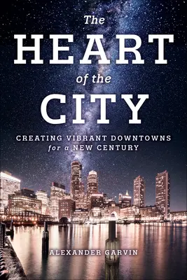 The Heart of the City (Inima orașului): Creating Vibrant Downtowns for a New Century (Crearea unor centre urbane vibrante pentru un nou secol) - The Heart of the City: Creating Vibrant Downtowns for a New Century