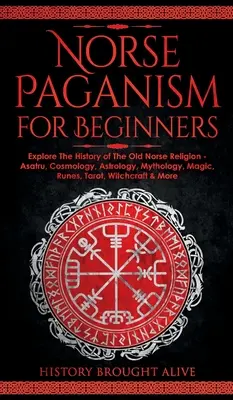 Păgânism nordic pentru începători: Explorați istoria vechii religii nordice - Asatru, Cosmologie, Astrologie, Mitologie, Magie, Rune, Tarot, Witchcra - Norse Paganism for Beginners: Explore The History of The Old Norse Religion - Asatru, Cosmology, Astrology, Mythology, Magic, Runes, Tarot, Witchcra