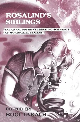 Frații lui Rosalind: Fiction and Poetry Celebrating Scientists of Marginalized Genders (Ficțiune și poezie care celebrează oamenii de știință de genuri marginalizate) - Rosalind's Siblings: Fiction and Poetry Celebrating Scientists of Marginalized Genders