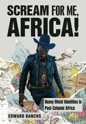 Urlă pentru mine, Africa! Heavy Metal Identities in Post-Colonial Africa - Scream for Me, Africa!: Heavy Metal Identities in Post-Colonial Africa