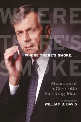 Where There's Smoke ...: Musings of a Cigarette Smoking Man, a Memoir