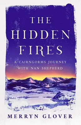 The Hidden Fires: O călătorie în Cairngorms cu Nan Shepherd - The Hidden Fires: A Cairngorms Journey with Nan Shepherd