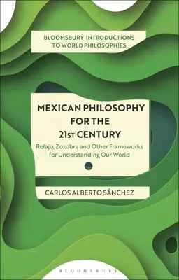 Filosofia mexicană pentru secolul XXI: Relajo, Zozobra și alte cadre pentru înțelegerea lumii noastre - Mexican Philosophy for the 21st Century: Relajo, Zozobra, and Other Frameworks for Understanding Our World