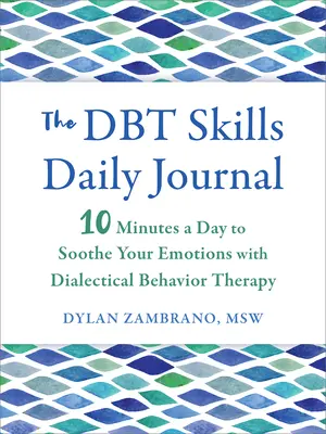 Jurnalul zilnic al abilităților Dbt: 10 minute pe zi pentru a-ți calma emoțiile cu terapia comportamentală dialectică - The Dbt Skills Daily Journal: 10 Minutes a Day to Soothe Your Emotions with Dialectical Behavior Therapy