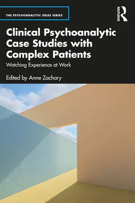 Studii de caz psihanalitice clinice cu pacienți complecși: Observarea experienței la locul de muncă - Clinical Psychoanalytic Case Studies with Complex Patients: Watching Experience at Work