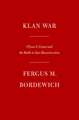 Războiul Klanului: Ulysses S. Grant și bătălia pentru salvarea Reconstrucției - Klan War: Ulysses S. Grant and the Battle to Save Reconstruction