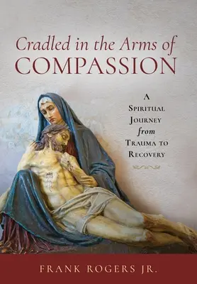 Culcat în brațele compasiunii: O călătorie spirituală de la traumă la recuperare - Cradled in the Arms of Compassion: A Spiritual Journey from Trauma to Recovery