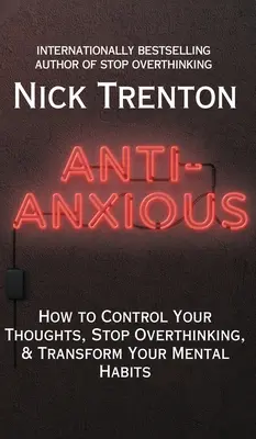 Anti-anxios: Cum să-ți controlezi gândurile, să nu mai gândești prea mult și să-ți transformi obiceiurile mentale - Anti-Anxious: How to Control Your Thoughts, Stop Overthinking, and Transform Your Mental Habits