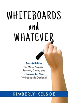 Whiteboards and Whatever: Activități distractive pentru mai mult scop, pasiune, claritate și un tu de succes! (Whiteboards Optional) - Whiteboards and Whatever: Fun Activities for More Purpose, Passion, Clarity and a Successful You! (Whiteboards Optional)