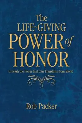 Puterea dătătoare de viață a onoarei: Dezlănțuie puterea care îți poate transforma lumea - The Life-Giving Power of Honor: Unleash the Power that Can Transform Your World