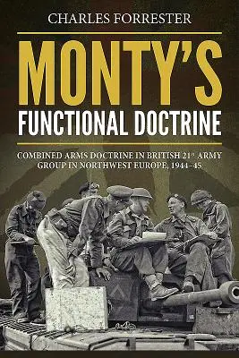 Doctrina funcțională a lui Monty - Doctrina armelor combinate în Grupul 21 de armate britanice din nord-vestul Europei, 1944-1945 - Monty'S Functional Doctrine - Combined Arms Doctrine in British 21st Army Group in Northwest Europe, 1944-45