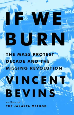 Dacă ardem: Deceniul protestelor în masă și revoluția dispărută (If We Burn: The Mass Protest Decade and the Missing Revolution) - If We Burn: The Mass Protest Decade and the Missing Revolution