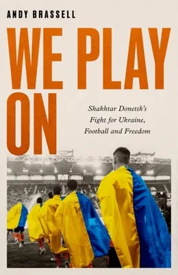 Noi jucăm în continuare: Lupta lui Shakhtar Donetsk pentru Ucraina, fotbal și libertate - We Play on: Shakhtar Donetsk's Fight for Ukraine, Football and Freedom