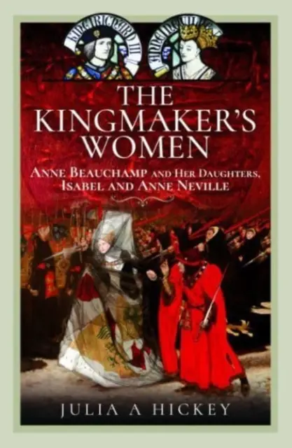 The Kingmaker's Women: Anne Beauchamp și fiicele ei, Isabel și Anne Neville - The Kingmaker's Women: Anne Beauchamp and Her Daughters, Isabel and Anne Neville