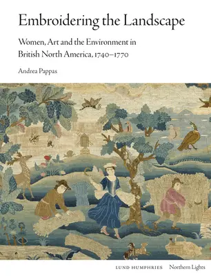 Embroidering the Landscape: Femeile, arta și mediul în America de Nord britanică, 1740-1770 - Embroidering the Landscape: Women, Art and the Environment in British North America, 1740-1770