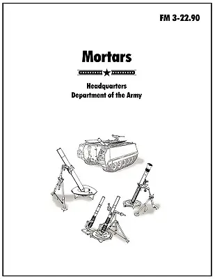 Mortiere: Manualul oficial al armatei SUA FM 3-22.90 - Mortars: The official U.S. Army Field Manual FM 3-22.90