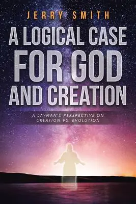 A Logical Case For God And Creation: Perspectiva unui profan asupra creației vs. evoluției - A Logical Case For God And Creation: A Layman's Perspective on Creation vs. Evolution