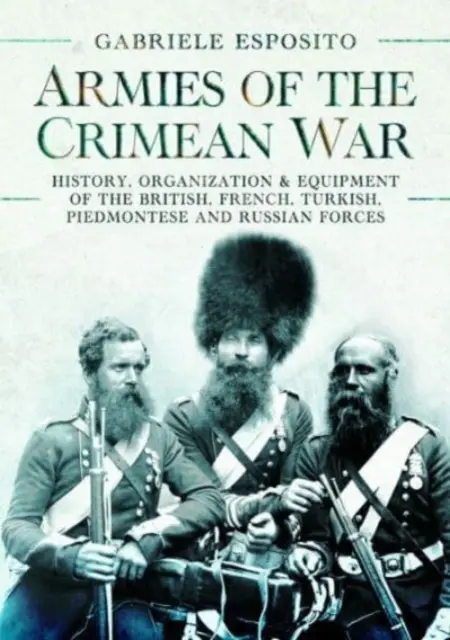 Armatele războiului din Crimeea, 1853-1856: Istoria, organizarea și echipamentul forțelor britanice, franceze, turce, piemonteze și ruse - Armies of the Crimean War, 1853-1856: History, Organization and Equipment of the British, French, Turkish, Piedmontese and Russian Forces