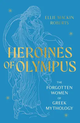 Eroinele Olimpului - Femeile uitate ale mitologiei grecești - Heroines of Olympus - The Forgotten Women of Greek Mythology
