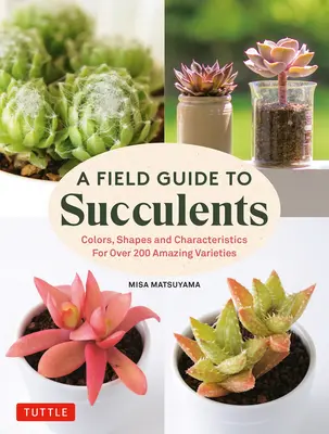Un ghid de teren pentru suculente: Culori, forme și caracteristici pentru peste 200 de varietăți uimitoare - A Field Guide to Succulents: Colors, Shapes and Characteristics for Over 200 Amazing Varieties