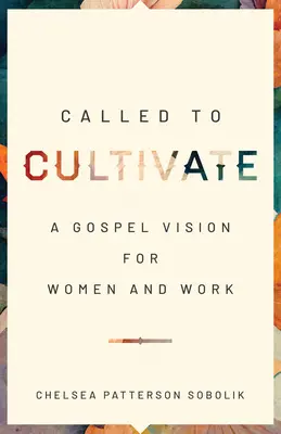 Chemată să cultive: O viziune evanghelică pentru femei și muncă - Called to Cultivate: A Gospel Vision for Women and Work