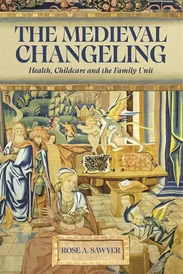 Changelingul medieval: Sănătate, îngrijirea copiilor și unitatea familială - The Medieval Changeling: Health, Childcare, and the Family Unit