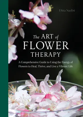 Arta terapiei florale: Un ghid cuprinzător de utilizare a energiei florilor pentru a vă vindeca, a prospera și a trăi o viață vibrantă - The Art of Flower Therapy: A Comprehensive Guide to Using the Energy of Flowers to Heal, Thrive, and Live a Vibrant Life