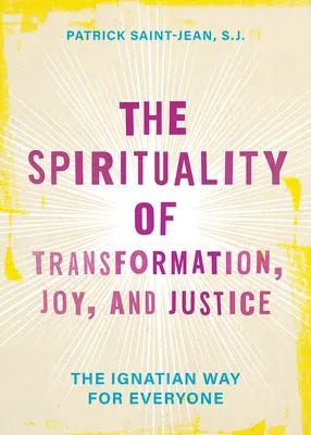 Spiritualitatea transformării, a bucuriei și a dreptății: The Spirituality of Transformation, Joy, and Justice: Calea Ignațiană pentru fiecare - The Spirituality of Transformation, Joy, and Justice: The Ignatian Way for Everyone
