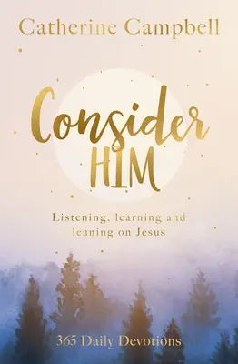 Gândește-te la El: Ascultând, învățând și sprijinindu-se pe Isus: 365 Devoțiuni zilnice - Consider Him: Listening, Learning and Leaning on Jesus: 365 Daily Devotions