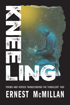 Îngenuncherea: Poezii și versuri care transcend turbulențele anilor '60 - Kneeling: Poems and Verses Transcending the Turbulent '60s