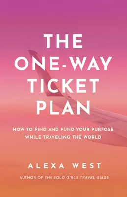 The One-Way Ticket Plan: Găsește-ți și finanțează-ți scopul în timp ce călătorești prin lume - The One-Way Ticket Plan: Find and Fund Your Purpose While Traveling the World