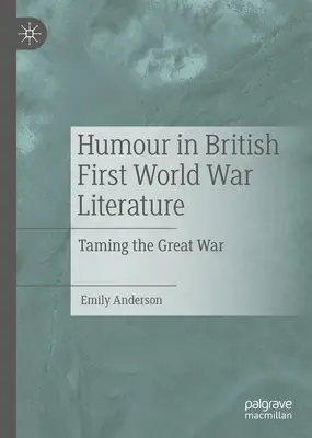 Umorul în literatura britanică a Primului Război Mondial: Îmblânzirea Marelui Război - Humour in British First World War Literature: Taming the Great War