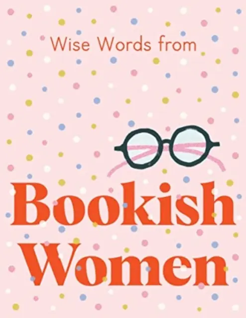 Cuvinte înțelepte de la femei cu carte: Sfaturi de viață inteligente și îndrăznețe - Wise Words from Bookish Women: Smart and Sassy Life Advice
