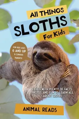 Toate lucrurile despre leneși pentru copii: Plin cu o mulțime de fapte, fotografii și distracție pentru a învăța totul despre leneși - All Things Sloths For Kids: Filled With Plenty of Facts, Photos, and Fun to Learn all About Sloths