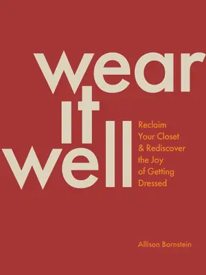 Wear It Well: Revendică-ți dulapul și redescoperă bucuria de a te îmbrăca - Wear It Well: Reclaim Your Closet and Rediscover the Joy of Getting Dressed