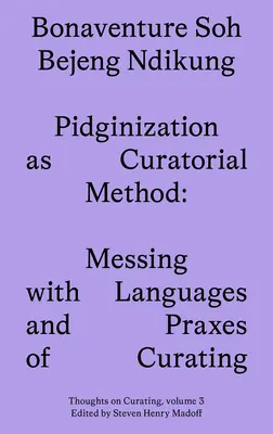 Pidginizarea ca metodă curatorială: Schimbarea limbilor și a practicilor de curatoriat - Pidginization as Curatorial Method: Messing with Languages and Praxes of Curating