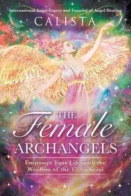 Femeile arhangheli: Împuternicește-ți viața cu înțelepciunea celor 17 Archeiai - The Female Archangels: Empower Your Life with the Wisdom of the 17 Archeiai