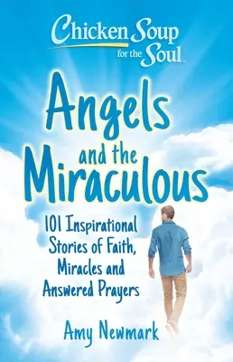 Supa de pui pentru suflet: Îngeri și miraculos: 101 povești inspiraționale despre credință, miracole și rugăciuni ascultate - Chicken Soup for the Soul: Angels and the Miraculous: 101 Inspirational Stories of Faith, Miracles and Answered Prayers