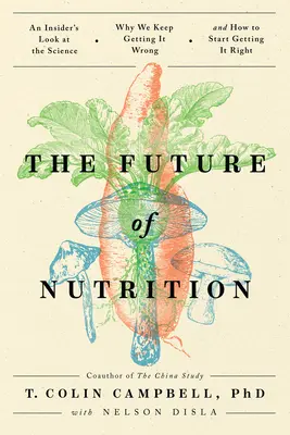 Viitorul nutriției: An Insider's Look at the Science, Why We Keep Getting It Wrong, and How to Start Getting It Right - The Future of Nutrition: An Insider's Look at the Science, Why We Keep Getting It Wrong, and How to Start Getting It Right