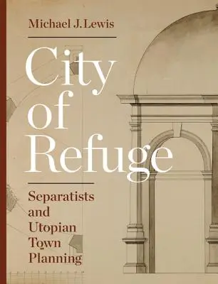 Oraș de refugiu: Separatiștii și planificarea urbană utopică - City of Refuge: Separatists and Utopian Town Planning
