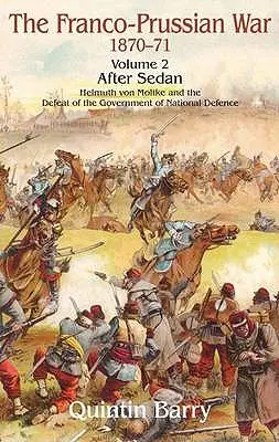 Războiul franco-prusac 1870-1871: Volumul 2 - După Sedan - Helmuth Von Moltke și înfrângerea guvernului de apărare națională - Franco-Prussian War 1870-1871: Volume 2 - After Sedan - Helmuth Von Moltke and the Defeat of the Government of National Defence