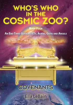 COVENANTS Book Four An End Times Guide To ETs, Aliens, Gods & Angels: Cine este Cine în Grădina Zoologică Cosmică? - COVENANTS Book Four An End Times Guide To ETs, Aliens, Gods & Angels: Who's Who in the Cosmic Zoo?