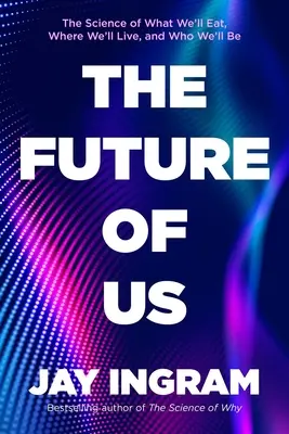 Viitorul nostru: Știința a ceea ce vom mânca, unde vom trăi și cine vom fi: The Future of Us: The Science of What We'll Eat, Where We'll Live, and Who We'll Be - The Future of Us: The Science of What We'll Eat, Where We'll Live, and Who We'll Be