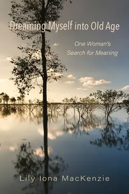 Dreaming Myself into Old Age: Căutarea sensului de către o femeie - Dreaming Myself into Old Age: One Woman's Search for Meaning